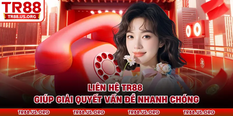Liên hệ TR88 giúp giải quyết vấn đề nhanh chóng