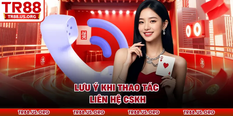 Lưu ý khi thao tác liên hệ CSKH